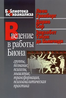 Введение в работы Биона: Группы, познание, психозы, мышление, трансформация, психоаналитическая практика ISBN 978-5-89353-202-9
