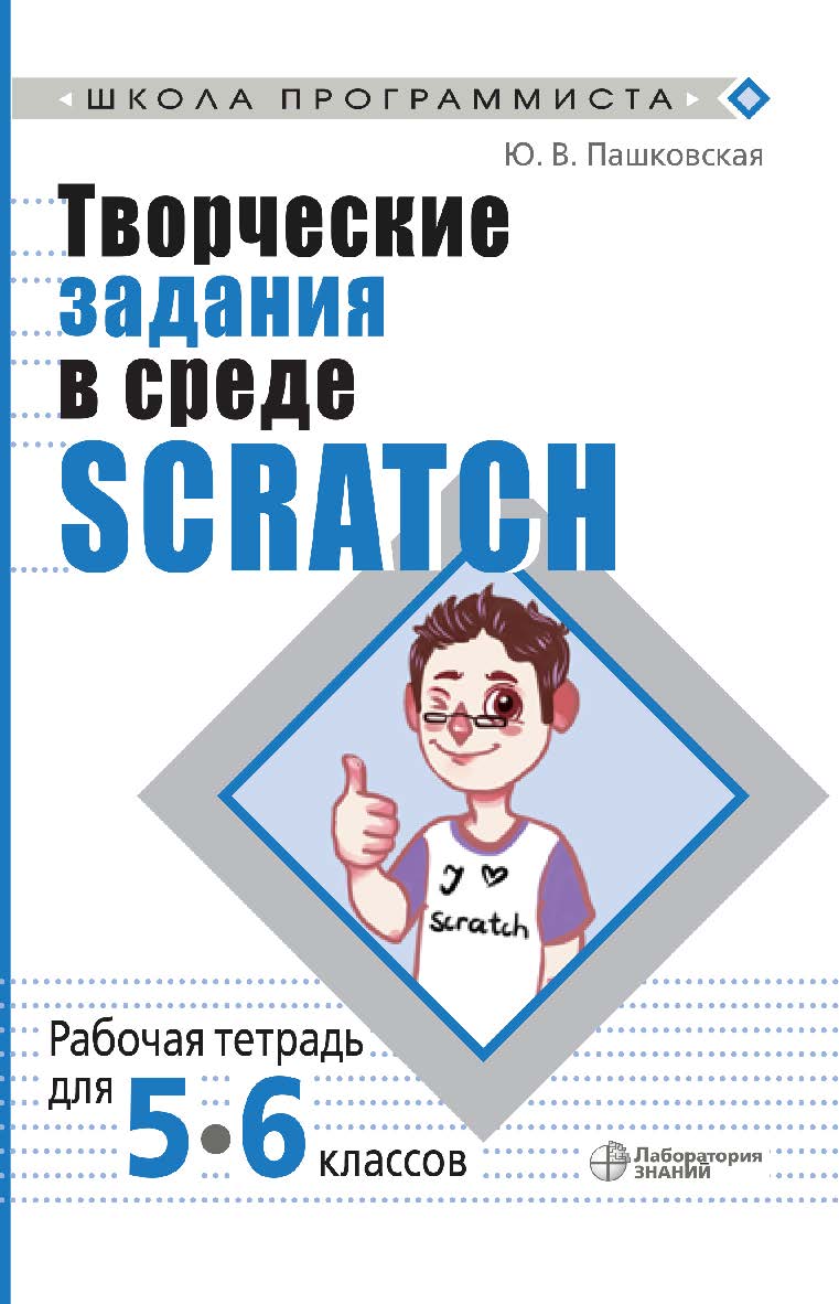 Творческие задания в среде Scratch : рабочая тетрадь для 5-6 классов. — 4-е изд., электрон. — (Школа программиста) ISBN 978-5-00101-979-4