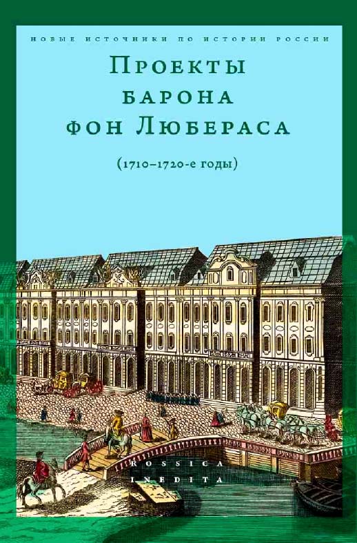 Проекты барона фон Любераса (1710–1720-е годы) / Нац. исслед. ун-т «Высшая школа экономики» ; Центр истории России нового времени школы исторических наук. — 2-е изд., эл. — (Новые источники по истории России = Rossica Inedita) ISBN 978-5-7598-2202-8
