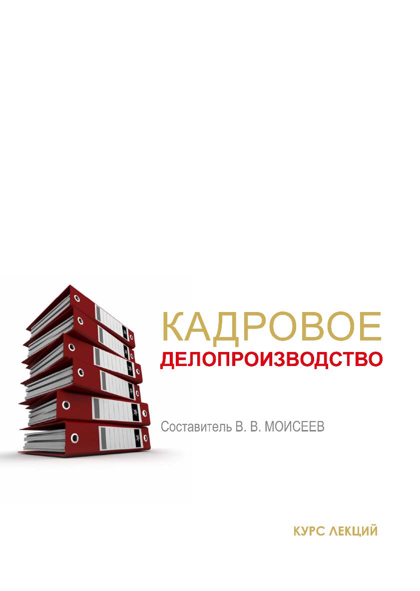 Кадровое делопроизводство : курс лекций / Рос. акад. нар. хоз-ва и гос. службы при Президенте Рос. Федерации, Сиб. ин-т упр. ISBN 978-5-8036-1011-3