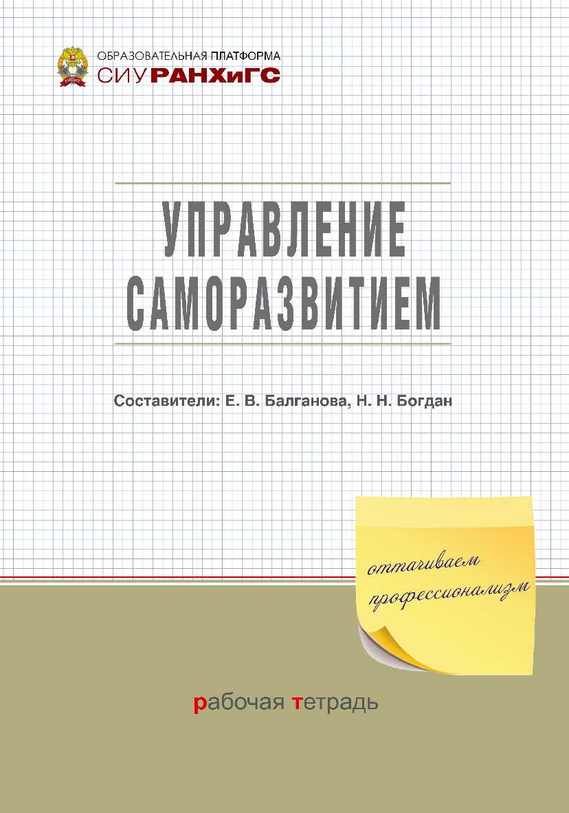 Управление саморазвитием : рабочая тетрадь / Рос. акад. нар. хоз-ва и гос. службы при Президенте Рос Федерации, Сиб. ин-т упр. — (Образовательная платформа СИУ РАНХиГС). ISBN 978-5-8036-1029-8