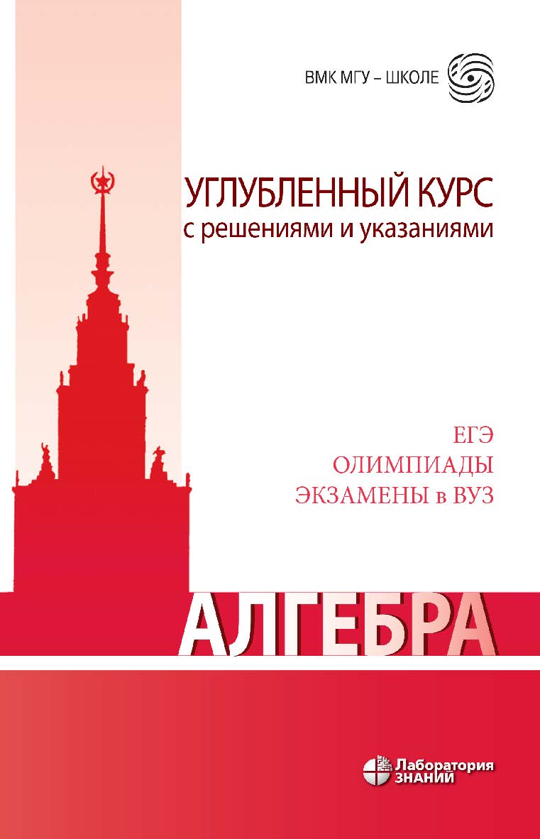 Алгебра. Углубленный курс с решениями и указаниями : учебно-методическое пособие. — 6-е изд., электрон. — (ВМК МГУ — школе) ISBN 978-5-93208-501-1