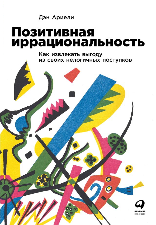 Позитивная иррациональность: Как извлекать выгоду из своих нелогичных поступков / Пер. с англ. ISBN 978-5-9614-2075-3