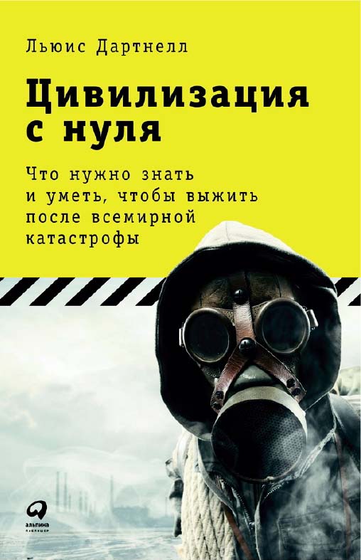 Цивилизация с нуля: Что нужно знать и уметь, чтобы выжить после всемирной катастрофы ISBN 978-5-9614-6481-8