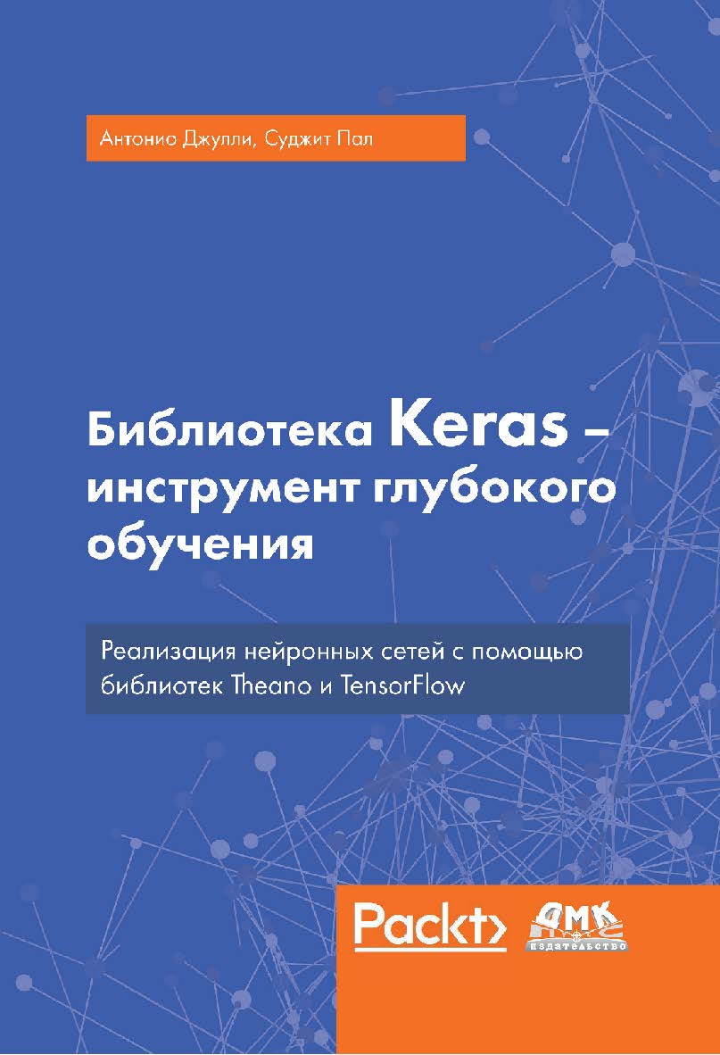 Библиотека Keras - инструмент глубокого обучения. Реализация нейронных сетей с помощью библиотек Theano и TensorFlow / пер. с англ. Слинкин А. А. ISBN 978-5-97060-573-8
