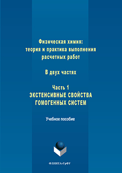 Физическая химия: теория и практика выполнения расчетных работ: в 2 ч. ч. 1: Экстенсивные свойства гомогенных систем.  Учебное пособие ISBN 978-5-9765-3245-8