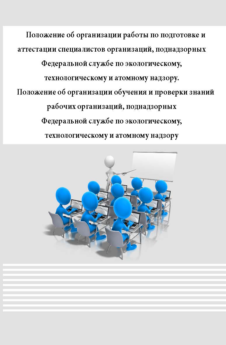 Положение об организации работы по подготовке и аттестации специалистов организаций, поднадзорных Федеральной службе по экологическому, технологическому и атомному надзору. Положение об организации обучения и проверки знаний рабочих организаций, поднадзор ISBN 978-5-98908-363-3
