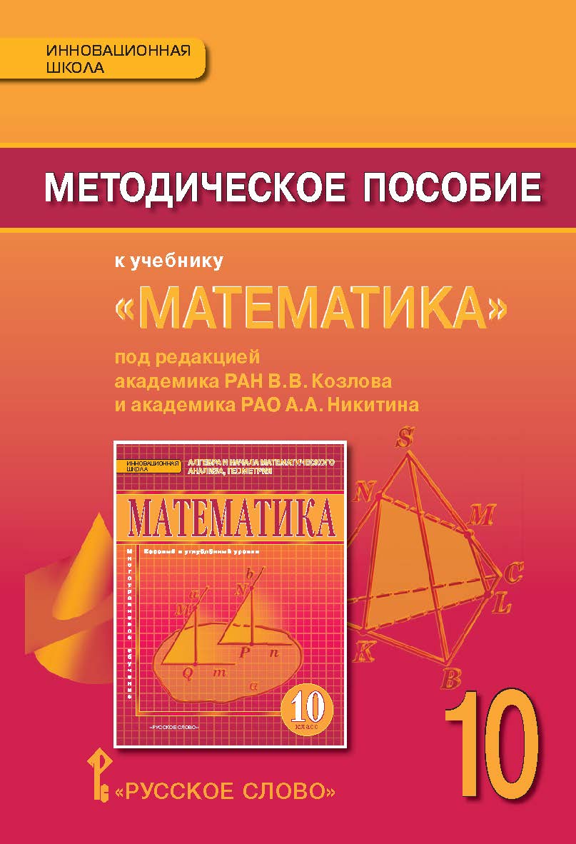 Методическое пособие к учебнику «Математика: алгебра и начала математического анализа, геометрия» под ред. акад. РАН В.В. Козлова и акад. РАО А.А. Никитина для 10 класса общеобразовательных организаций ISBN 978-5-00007-999-7