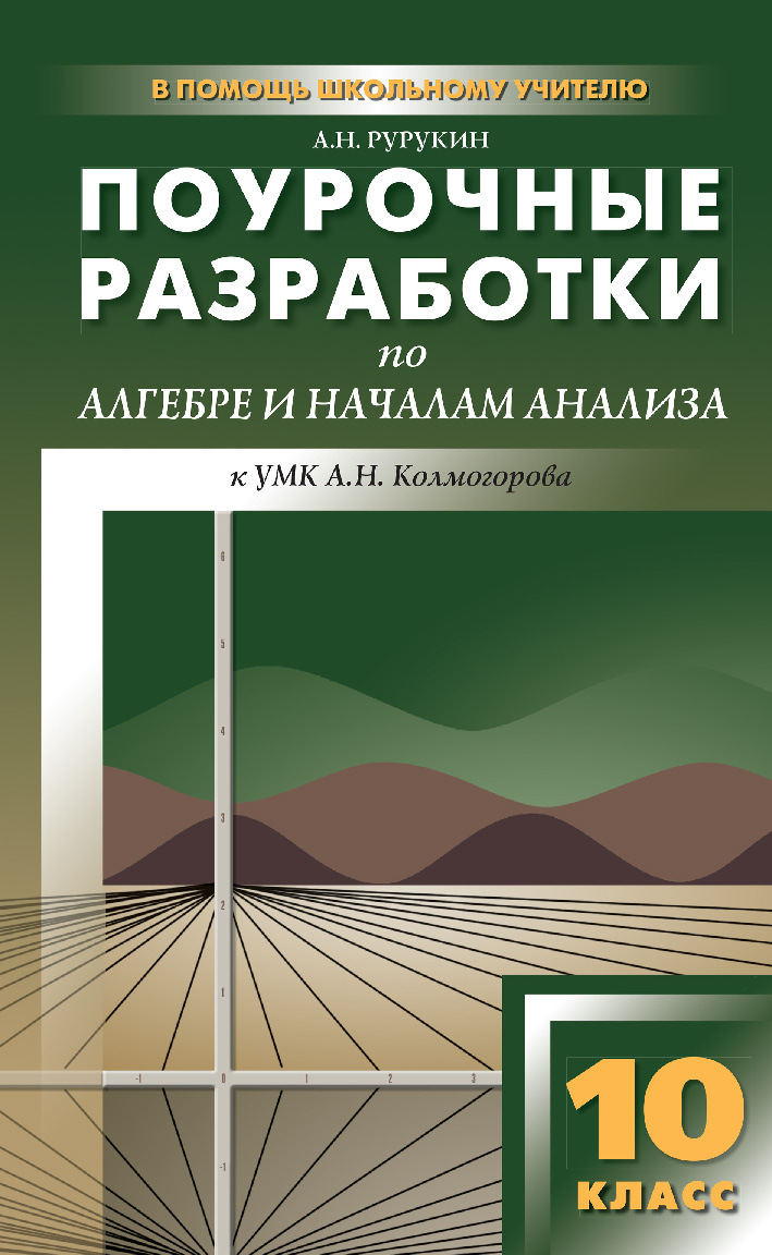 Поурочные разработки по алгебре и началам анализа. 10 класс : пособие для учителя. — 2-е изд., эл. — (В помощь школьному учителю) ISBN 978-5-408-05102-1
