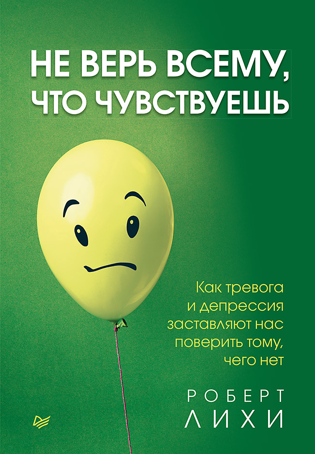 Не верь всему, что чувствуешь. Как тревога и депрессия заставляют нас поверить тому, чего нет. ISBN 978-5-4461-1486-3