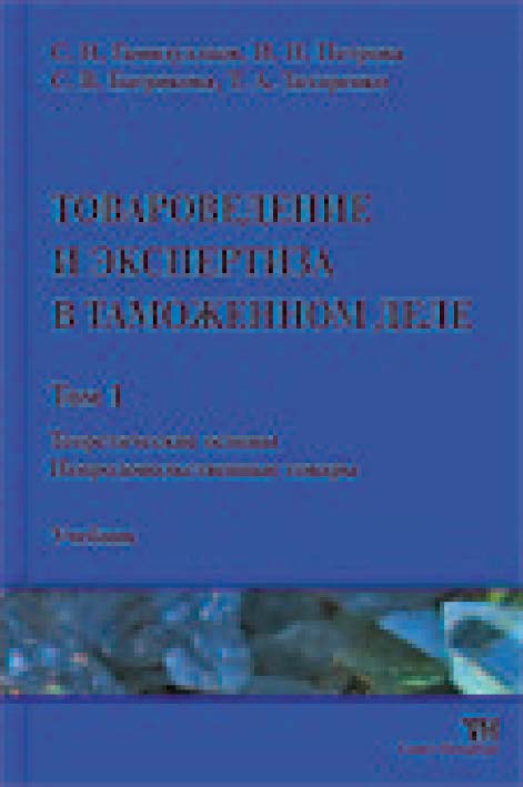 Товароведение и экспертиза в таможенном деле: Учебник. В 4-х т. Том 1: Теоретические основы. Непродовольственные товары ISBN 978-5-904406-10-3