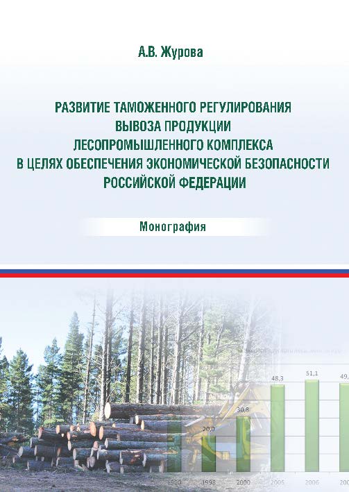 Развитие таможенного регулирования вывоза продукции лесопромышленного комплекса в целях обеспечения экономической безопасности Российской Федерации ISBN 978-5-9590-0270-1