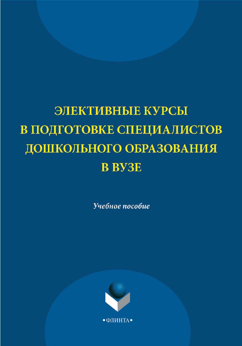 Элективные курсы в подготовке специалистов дошкольного образования в вузе    — 4-е изд., стер.  Учебное пособие ISBN 978-5-9765-2212-1