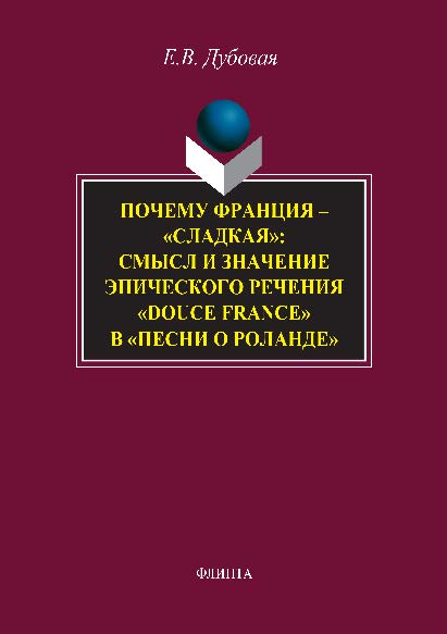 Почему Франция — «сладкая»: смысл и значение эпического речения «douce France» в «Песни о Роланде».  Монография ISBN 978-5-9765-2837-6