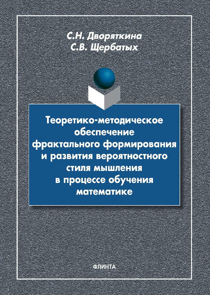 Теоретико-методическое обеспечение фрактального формирования и развития вероятностного стиля мышления в процессе обучения математике: монография ISBN 978-5-9765-4479-6