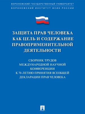 Защита прав человека как цель и содержание правоприменительной деятельности. К 70-летию принятия Всеобщей декларации прав человека : сборник трудов Международной научной конференции в формате круглого стола (Воронеж, 1–2 февраля 2018 г.) ISBN 978-5-9988-0720-6