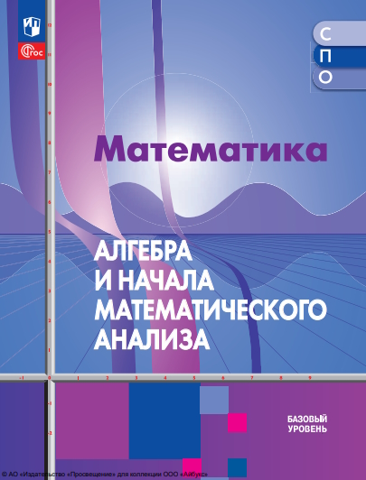 Математика. Алгебра и начала математического анализа : базовый уровень : учебное пособие для образовательных организаций, реализующих образовательные программы среднего профессионального образования : издание в pdf-формате . — 2-е изд., стер. ISBN 978-5-09-127030-3
