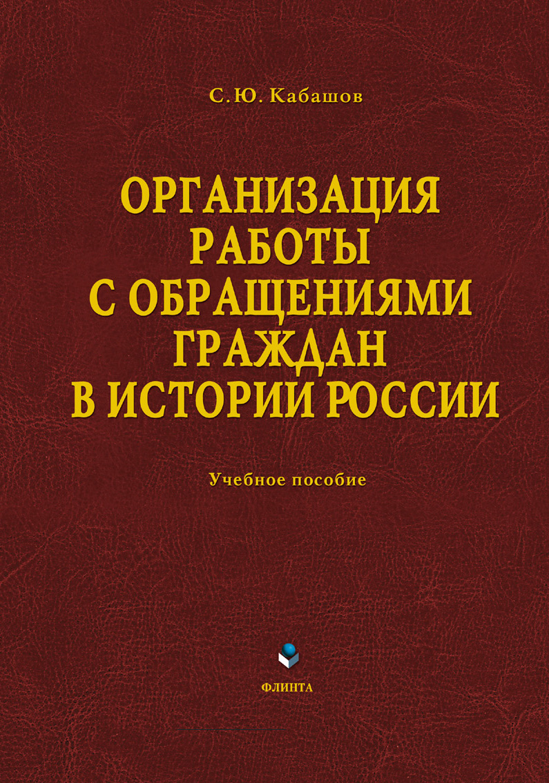 Организация работы с обращениями граждан в истории России : учебное пособие. — 4-е изд., стер. ISBN 978-5-9765-0934-4