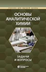 Основы аналитической химии: задачи и вопросы. — 3-е изд., испр. и доп., электрон. — (Учебник для высшей школы) ISBN 978-5-00101-882-7