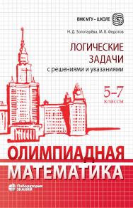Олимпиадная математика. Логические задачи с решениями и указаниями. 5-7 классы : — (ВМК МГУ — школе) ISBN 978-5-00101-952-7