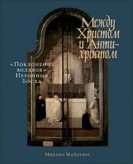 Между Христом и Антихристом: «Поклонение волхвов» Иеронима Босха ISBN 978-5-00139-391-7