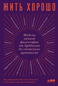 Жить хорошо. Модели личной философии от буддизма до светского гуманизма ISBN 978-5-00139-406-8