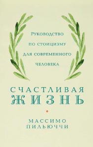 Счастливая жизнь: Руководство по стоицизму для современного человека. 53 кратких урока ныне живущим / Пер. с англ. ISBN 978-5-00139-453-2