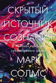 Скрытый источник сознания: В поисках природы субъективного опыта / Пер. с англ. ISBN 978-5-00139-573-7