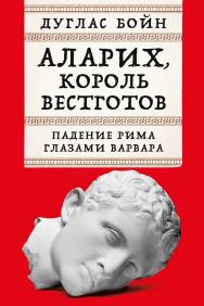 Аларих, король вестготов: Падение Рима глазами варвара / Пер. с англ. ISBN 978-5-00223-083-9