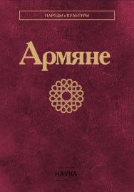 Армяне / Ин-т этнологии и антропологии им. Н.Н. Миклухо-Маклая РАН ; Ин-т археологии и этнографии НАН РА. - Издание второе, стереотипное. (Народы и культуры) ISBN 978-5-02-041029-9