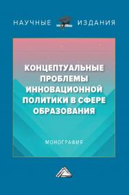Концептуальные проблемы инновационной политики в сфере образования : монография. - 2-е изд. ISBN 978-5-394-04746-6