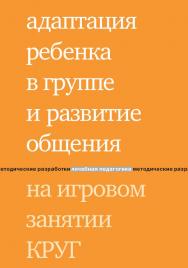 Адаптация ребенка в группе и развитие общения на игровом занятии КРУГ / — 4-е изд. (эл.). ISBN 978-5-4212-0547-0