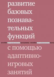 Развитие базовых познавательных функций с помощью адаптивно-игровых занятий / — 4-е изд. (эл.). ISBN 978-5-4212-0555-5
