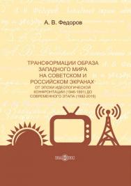 Трансформации образа западного мира на советском и российском экранах: от эпохи идеологической конфронтации (1946–1991) до современного этапа (1992–2016) : монография ISBN 978-5-4499-1500-9