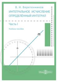 Интегральное исчисление. Определённый интеграл: учебное пособие. В 2-х ч. Ч. 1 ISBN 978-5-4499-1659-4