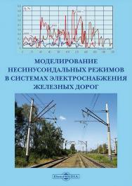 Моделирование несинусоидальных режимов в системах электроснабжения железных дорог : монография ISBN 978-5-4499-4200-5