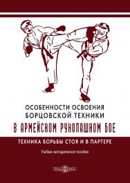 Особенности освоения борцовской техники в армейском рукопашном бое. Техника борьбы стоя и в партере : учебно-методическое пособие ISBN 978-5-4499-4563-1
