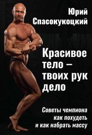 Красивое тело - твоих рук дело. Советы чемпиона как похудеть и как набрать массу ISBN 978-5-6050243-8-5