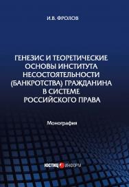 Генезис и теоретические основы института несостоятельности (банкротства) гражданина в системе российского права: монография ISBN 978-5-7205-1645-1