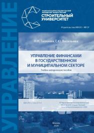 Управление финансами в государственном и муниципальном секторе [Электронный ресурс] : учебно-методическое пособие / Министерство науки и высшего образования Российской Федерации, Национальный исследовательский Московский государственный строительный униве ISBN 978-5-7264-2173-5