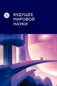 Будущее мировой науки : коллективная монография / Нац. исслед. ун-т «Высшая школа экономики», Институт статистических исследований и экономики знаний ВШЭ. — 2-е изд., эл ISBN 978-5-7598-3103-7