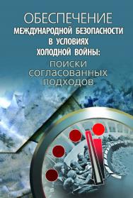 Обеспечение международной безопасности в условиях холодной войны: поиски согласованных подходов ISBN 978-5-7777-0671-3