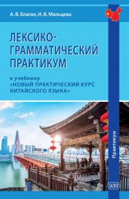 Лексико-грамматический практикум к учебнику «Новый практический курс китайского языка» ISBN 978-5-7873-1946-0