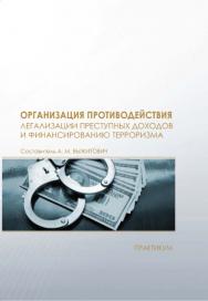 Организация противодействия легализации преступных доходов и финансированию терроризма : практикум / Рос. акад. нар. хоз-ва и гос. службы при Президенте Рос. Федерации, Сиб. ин-т упр. ISBN 978-5-8036-0968-1