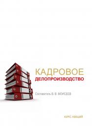 Кадровое делопроизводство : курс лекций / Рос. акад. нар. хоз-ва и гос. службы при Президенте Рос. Федерации, Сиб. ин-т упр. ISBN 978-5-8036-1011-3