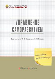 Управление саморазвитием : рабочая тетрадь / Рос. акад. нар. хоз-ва и гос. службы при Президенте Рос Федерации, Сиб. ин-т упр. — (Образовательная платформа СИУ РАНХиГС). ISBN 978-5-8036-1029-8