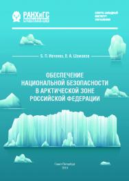 Обеспечение национальной безопасности в Арктической зоне Российской Федерации : монография ISBN 978-5-89781-640-8