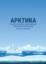Арктика в пространственном развитии Российской Федерации : Проблемы управления : монография ISBN 978-5-89781-670-5