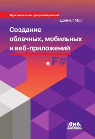 Создание облачных, мобильных и веб-приложений на F# / пер. с англ. А. Н. Киселёва. — 2-е изд., эл. ISBN 978-5-89818-584-8