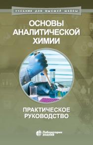 Основы аналитической химии : практическое руководство. — 3-е изд., электрон. — (Учебник для высшей школы) ISBN 978-5-906828-21-7